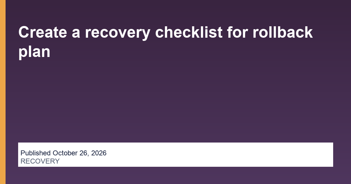 Create a recovery checklist for rollback plan