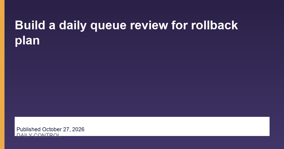 Build a daily queue review for rollback plan