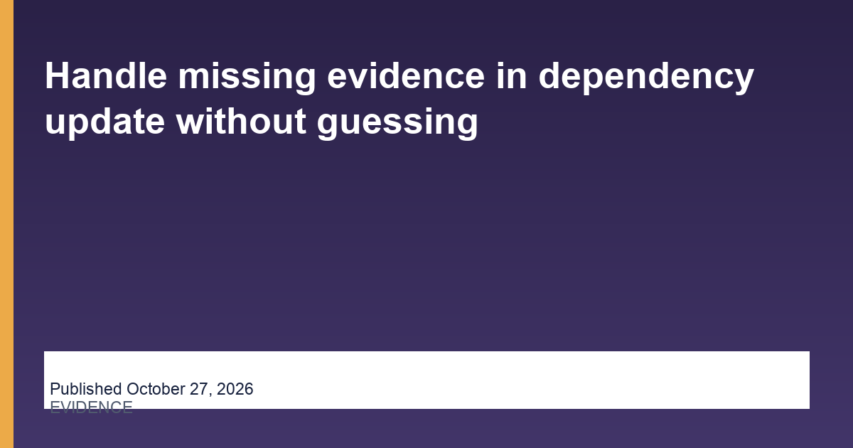 Handle missing evidence in dependency update without guessing