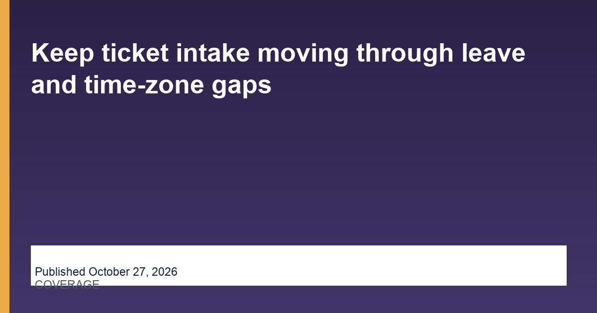 Keep ticket intake moving through leave and time-zone gaps
