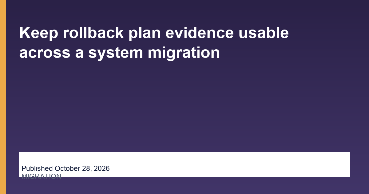 Keep rollback plan evidence usable across a system migration