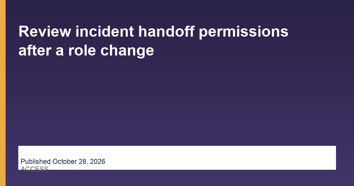 Review incident handoff permissions after a role change