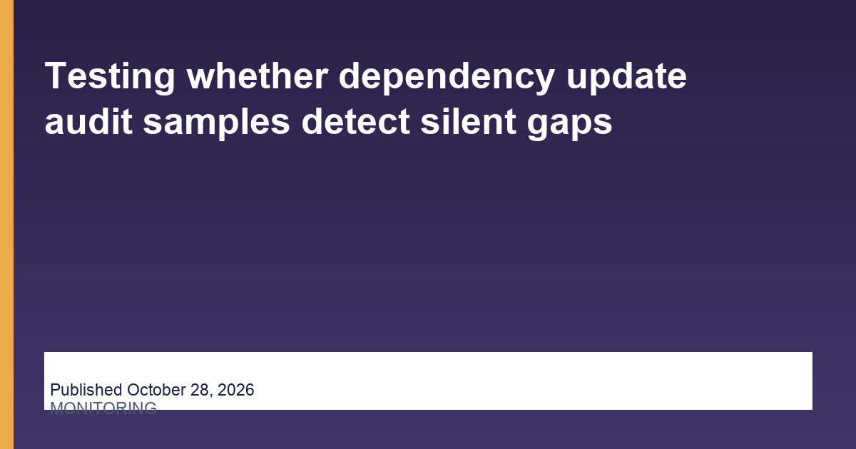 Testing whether dependency update audit samples detect silent gaps
